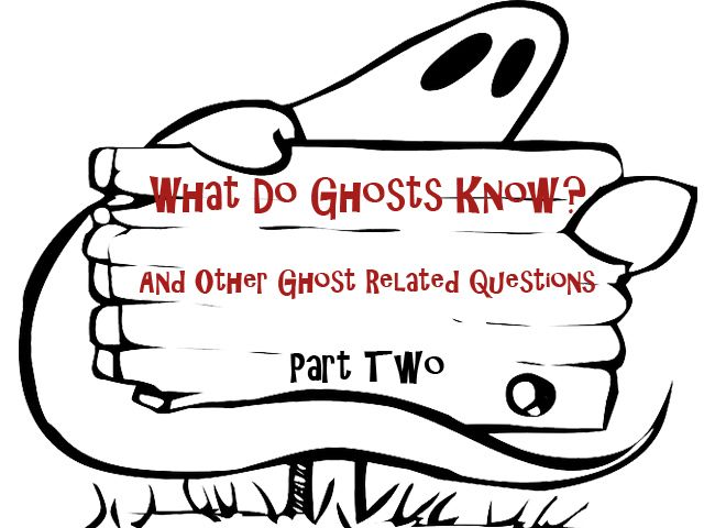 What Do Ghosts Know? And Other Ghost-Related Questions – Part Two