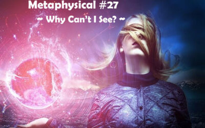 Metaphysical #27 – Why Can’t I See?